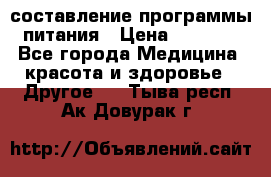 составление программы питания › Цена ­ 2 500 - Все города Медицина, красота и здоровье » Другое   . Тыва респ.,Ак-Довурак г.